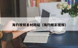 武威海钓视频素材网站（海钓精彩视频）