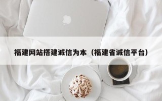 武威福建网站搭建诚信为本（福建省诚信平台）
