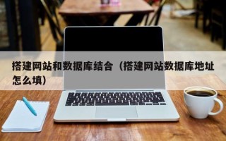 武威搭建网站和数据库结合（搭建网站数据库地址怎么填）
