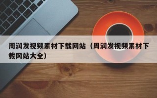 武威周润发视频素材下载网站（周润发视频素材下载网站大全）