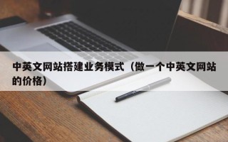 武威中英文网站搭建业务模式（做一个中英文网站的价格）