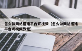 武威怎么做网站搭建平台呢视频（怎么做网站搭建平台呢视频教程）